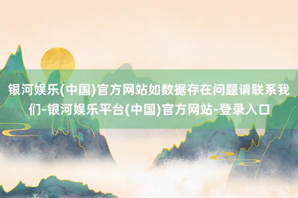 银河娱乐(中国)官方网站如数据存在问题请联系我们-银河娱乐平台(中国)官方网站-登录入口