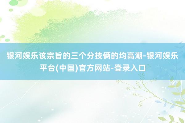 银河娱乐　　该宗旨的三个分技俩的均高潮-银河娱乐平台(中国)官方网站-登录入口