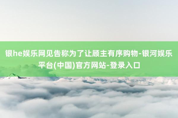 银he娱乐网见告称为了让顾主有序购物-银河娱乐平台(中国)官方网站-登录入口