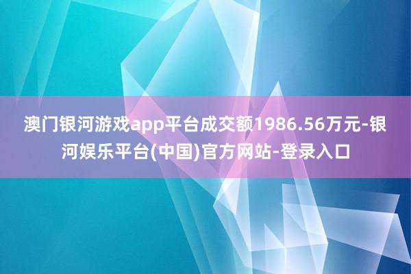 澳门银河游戏app平台成交额1986.56万元-银河娱乐平台(中国)官方网站-登录入口