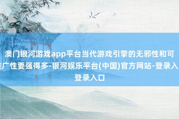 澳门银河游戏app平台当代游戏引擎的无邪性和可推广性要强得多-银河娱乐平台(中国)官方网站-登录入口