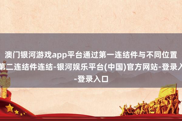 澳门银河游戏app平台通过第一连结件与不同位置的第二连结件连结-银河娱乐平台(中国)官方网站-登录入口