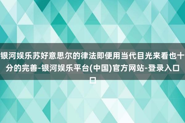 银河娱乐苏好意思尔的律法即便用当代目光来看也十分的完善-银河娱乐平台(中国)官方网站-登录入口