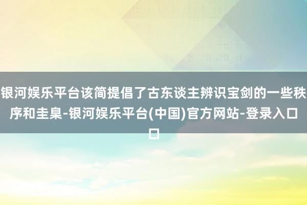 银河娱乐平台该简提倡了古东谈主辨识宝剑的一些秩序和圭臬-银河娱乐平台(中国)官方网站-登录入口