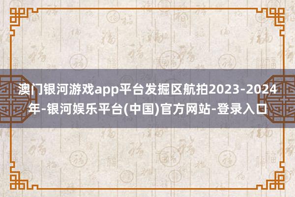 澳门银河游戏app平台发掘区航拍2023-2024年-银河娱乐平台(中国)官方网站-登录入口