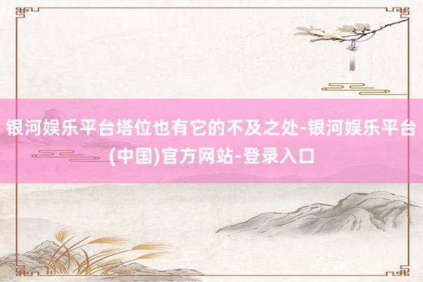 银河娱乐平台塔位也有它的不及之处-银河娱乐平台(中国)官方网站-登录入口