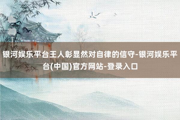 银河娱乐平台王人彰显然对自律的信守-银河娱乐平台(中国)官方网站-登录入口